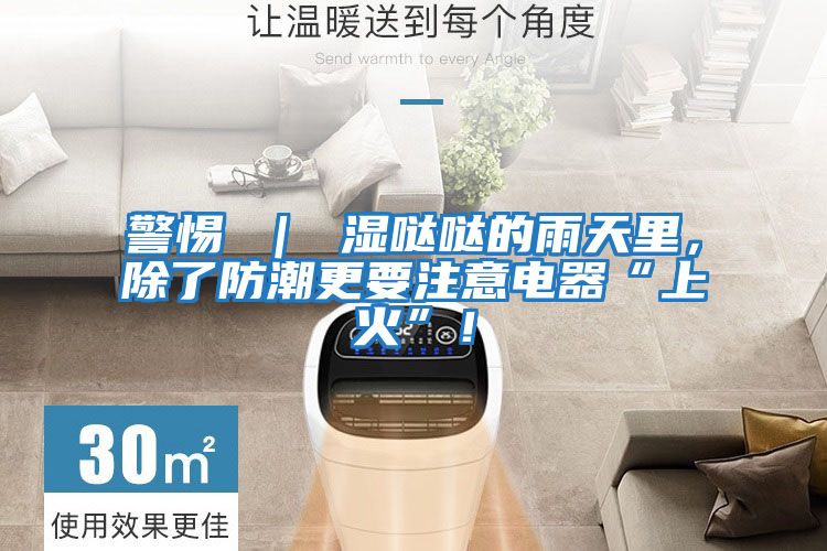 警惕 ｜ 濕噠噠的雨天里，除了防潮更要注意電器“上火”！