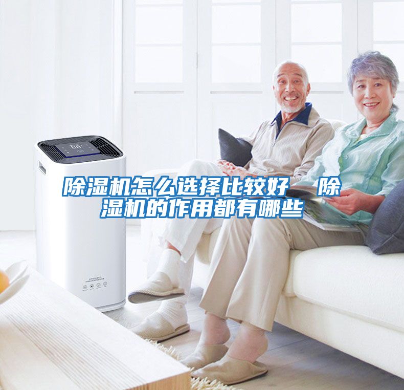 除濕機怎么選擇比較好 除濕機的作用都有哪些