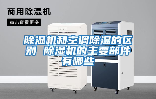 除濕機和空調除濕的區別 除濕機的主要部件有哪些