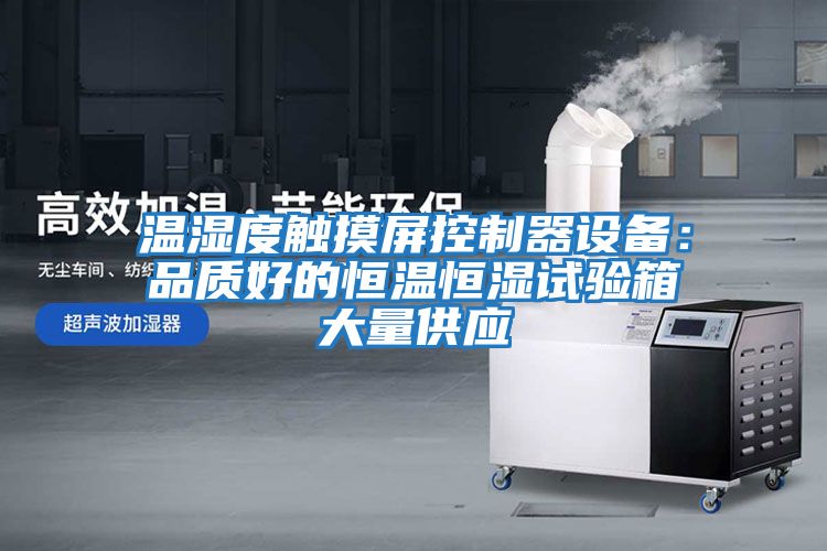 溫濕度觸摸屏控制器設備：品質好的恒溫恒濕試驗箱大量供應