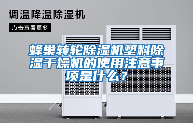 蜂巢轉(zhuǎn)輪除濕機(jī)塑料除濕干燥機(jī)的使用注意事項(xiàng)是什么？