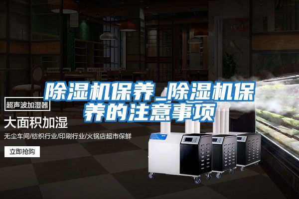 除濕機保養_除濕機保養的注意事項