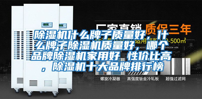 除濕機什么牌子質量好，什么牌子除濕機質量好，哪個品牌除濕機家用好 性價比高，除濕機十大品牌排行榜