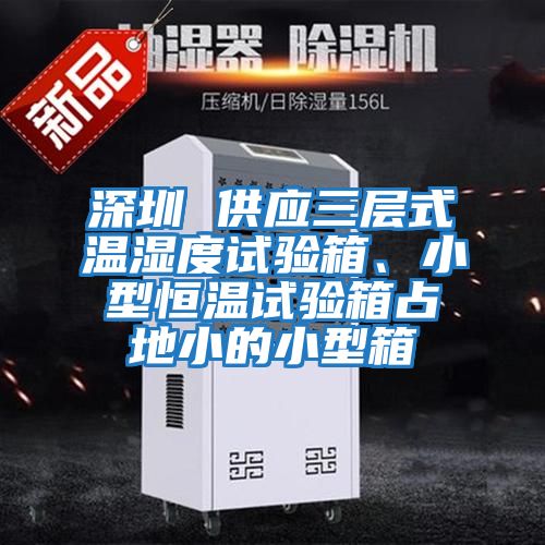 深圳 供應三層式溫濕度試驗箱、小型恒溫試驗箱占地小的小型箱