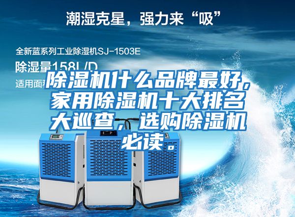 除濕機什么品牌最好，家用除濕機十大排名大巡查，選購除濕機必讀。