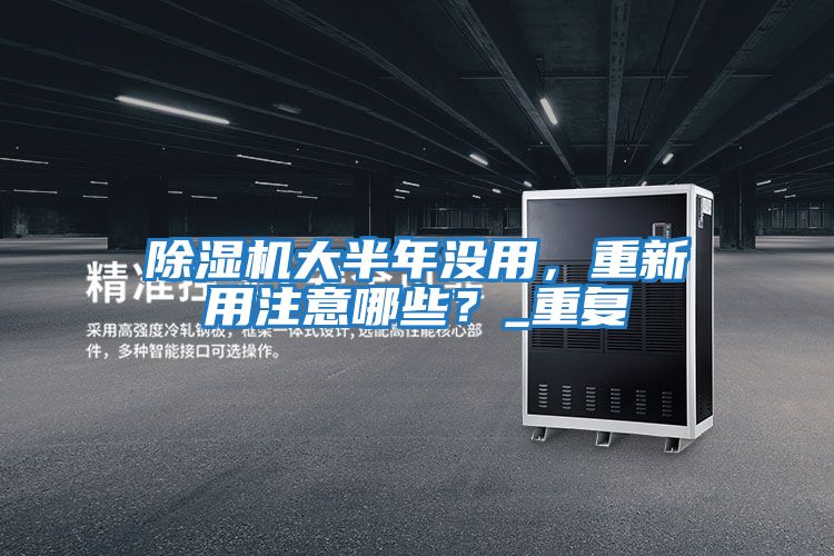 除濕機(jī)大半年沒(méi)用，重新用注意哪些？_重復(fù)