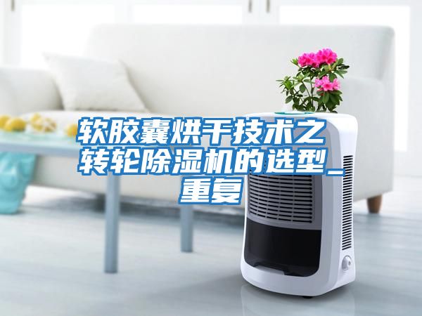 軟膠囊烘干技術之 轉輪除濕機的選型_重復