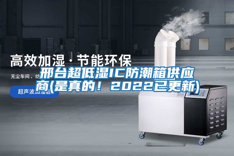 邢臺(tái)超低濕IC防潮箱供應(yīng)商(是真的！2022已更新)