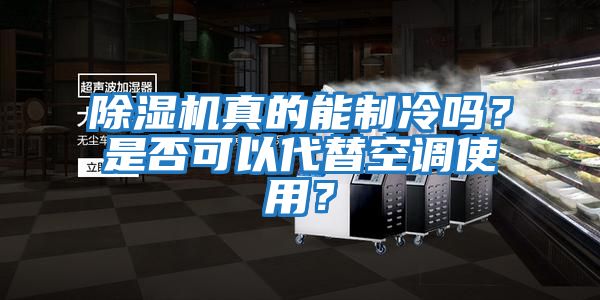 除濕機真的能制冷嗎？是否可以代替空調使用？