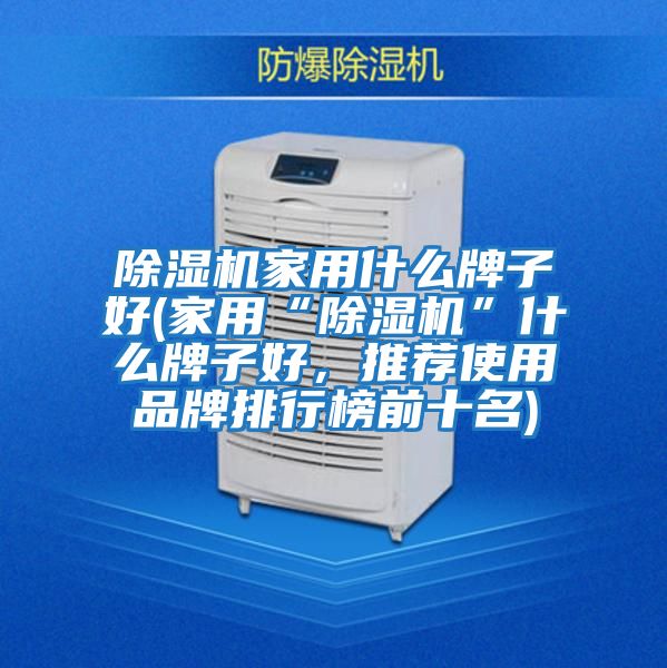 除濕機家用什么牌子好(家用“除濕機”什么牌子好，推薦使用品牌排行榜前十名)