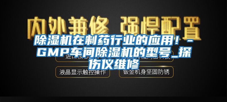 除濕機在制藥行業(yè)的應用！-GMP車間除濕機的型號_探傷儀維修