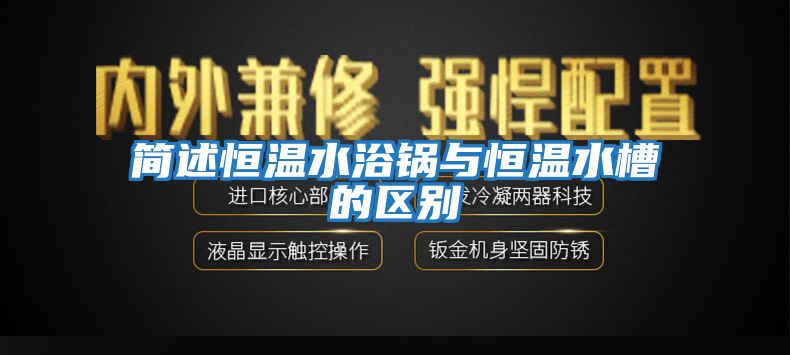 簡述恒溫水浴鍋與恒溫水槽的區別
