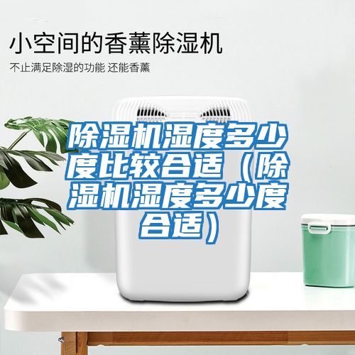 除濕機濕度多少度比較合適(除濕機濕度多少度合適)