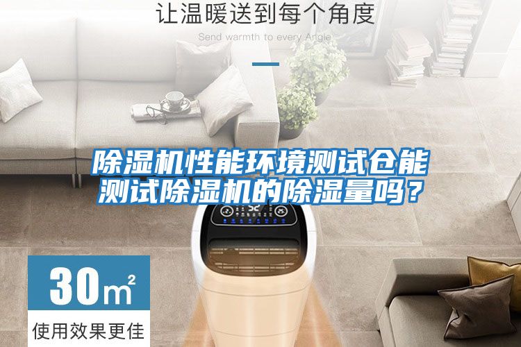 除濕機性能環境測試倉能測試除濕機的除濕量嗎?