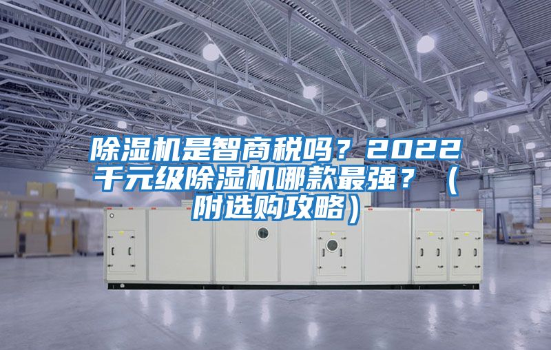 除濕機(jī)是智商稅嗎？2022千元級除濕機(jī)哪款最強(qiáng)？（附選購攻略）