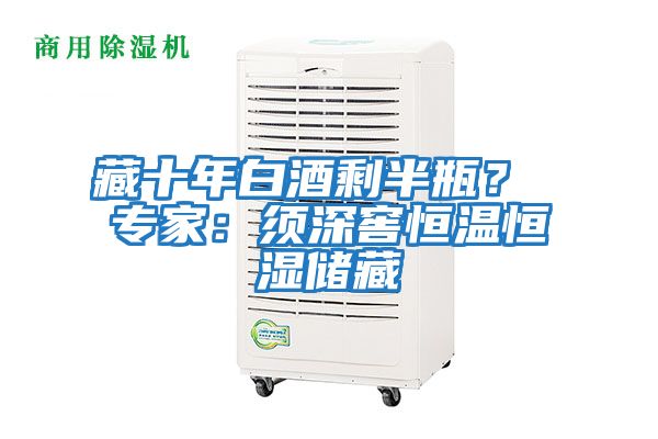藏十年白酒剩半瓶？ 專家：須深窖恒溫恒濕儲藏