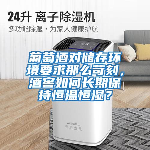 葡萄酒對儲存環境要求那么苛刻，酒窖如何長期保持恒溫恒濕？