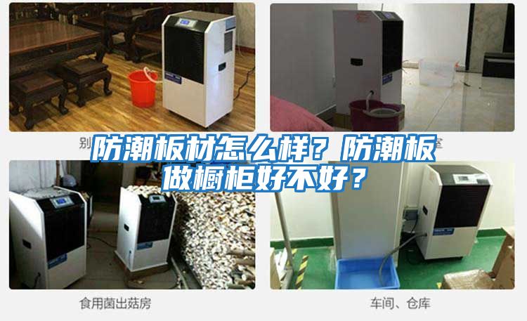 防潮板材怎么樣？防潮板做櫥柜好不好？