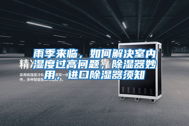 雨季來(lái)臨，如何解決室內(nèi)濕度過(guò)高問(wèn)題，除濕器妙用，進(jìn)口除濕器須知