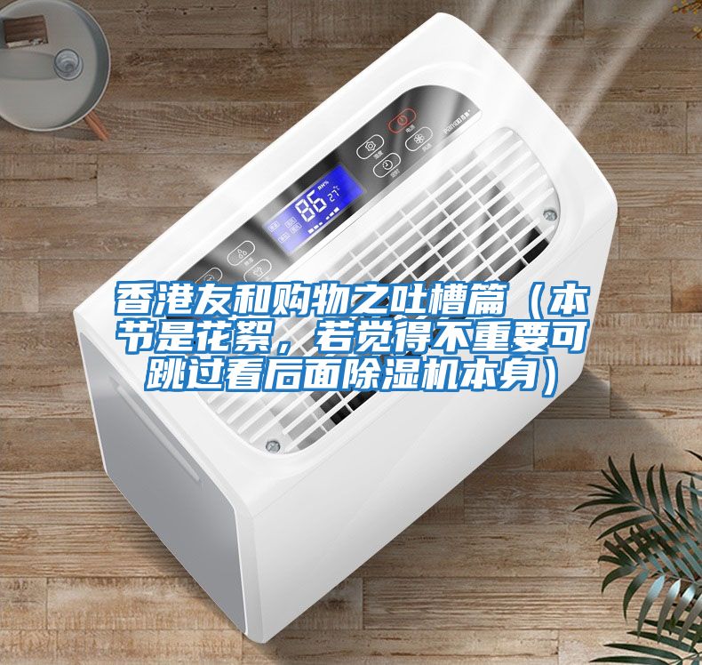 香港友和購物之吐槽篇（本節是花絮，若覺得不重要可跳過看后面除濕機本身）