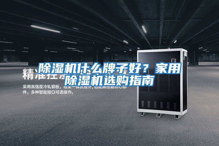 除濕機什么牌子好？家用除濕機選購指南
