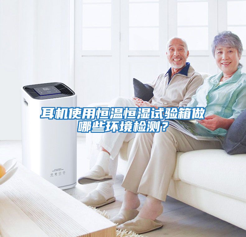 耳機(jī)使用恒溫恒濕試驗(yàn)箱做哪些環(huán)境檢測(cè)？
