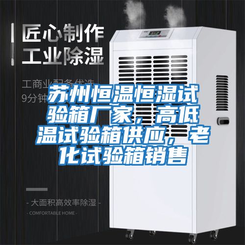 蘇州恒溫恒濕試驗(yàn)箱廠家，高低溫試驗(yàn)箱供應(yīng)，老化試驗(yàn)箱銷(xiāo)售
