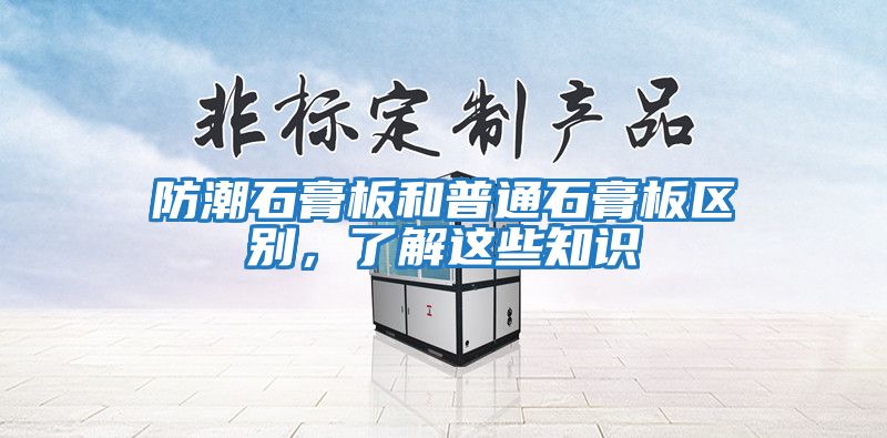 防潮石膏板和普通石膏板區(qū)別，了解這些知識(shí)