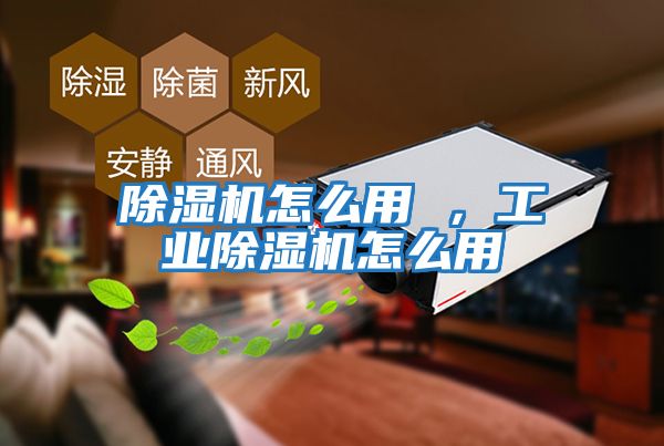 除濕機怎么用 ，工業除濕機怎么用