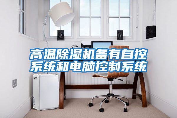 高溫除濕機備有自控系統和電腦控制系統