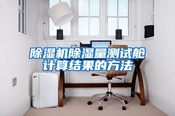 除濕機除濕量測試艙計算結果的方法