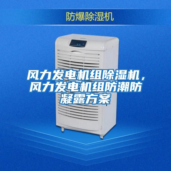 風力發電機組除濕機，風力發電機組防潮防凝露方案