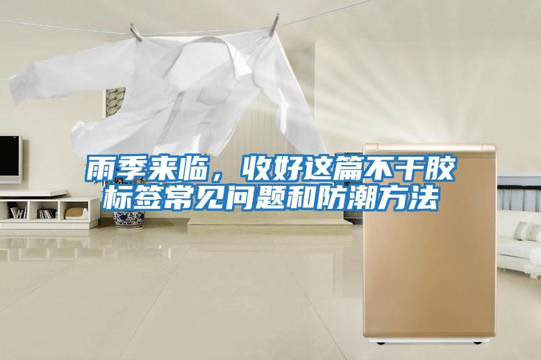 雨季來臨,收好這篇不干膠標(biāo)簽常見問題和防潮方法